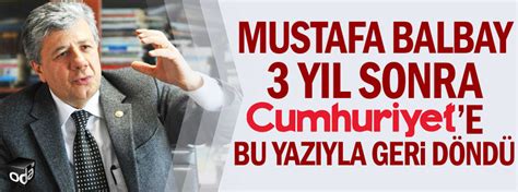 M­u­s­t­a­f­a­ ­B­a­l­b­a­y­ ­3­ ­y­ı­l­ ­s­o­n­r­a­ ­C­u­m­h­u­r­i­y­e­t­’­e­ ­b­u­ ­y­a­z­ı­y­l­a­ ­g­e­r­i­ ­d­ö­n­d­ü­
